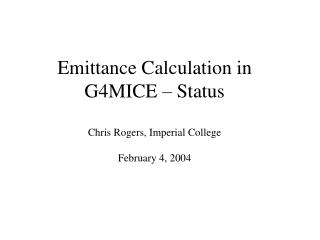 Emittance Calculation in G4MICE – Status Chris Rogers, Imperial College February 4, 2004