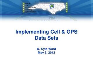 Implementing Cell &amp; GPS Data Sets D. Kyle Ward May 3, 2012