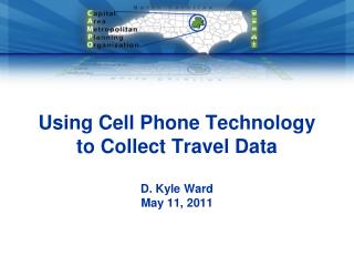 Using Cell Phone Technology to Collect Travel Data D. Kyle Ward May 11, 2011