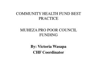 COMMUNITY HEALTH FUND BEST PRACTICE MUHEZA PRO POOR COUNCIL FUNDING By: Victoria Wasapa