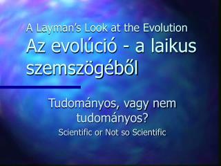 A Layman’s Look at the Evolution Az evolúció - a laikus szemszögéből