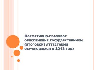 Нормативно-правовое обеспечение государственной (итоговой) аттестации обучающихся в 2013 году