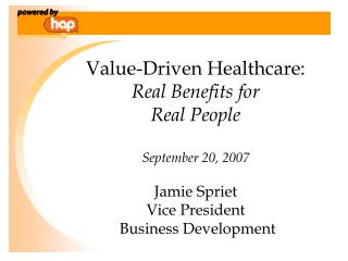 Value-Driven Healthcare: Real Benefits for Real People September 20, 2007 Jamie Spriet Vice President Business Develo
