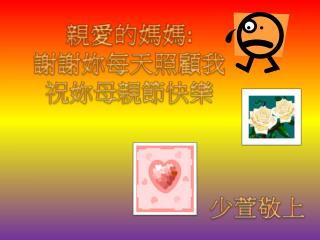 親愛的媽媽 : 謝謝妳每天照顧 我 祝妳母親節快樂 少萱敬上