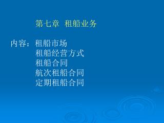 第七章 租船业务 内容：租船市场 租船经营方式 租船合同 航次租船合同 定期租船合同
