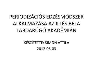 PERIODIZÁCIÓS EDZÉSMÓDSZER ALKALMAZÁSA AZ ILLÉS BÉLA LABDARÚGÓ AKADÉMIÁN