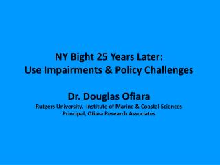NY Bight 25 Years Later: Use Impairments &amp; Policy Challenges Dr. Douglas Ofiara