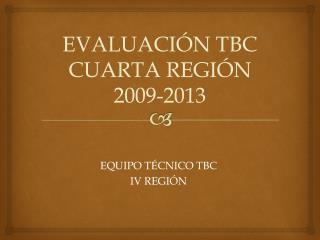 EVALUACIÓN TBC CUARTA REGIÓN 2009-2013