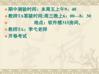 期中测验时间：本周五上午 9 ： 40 教师 TA 答疑时间 : 周三晚上 6 ： 00—8 ： 30 地点：软件楼 315 房间，