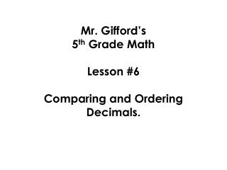Mr. Gifford’s 5 th Grade Math Lesson #6 Comparing and Ordering Decimals.