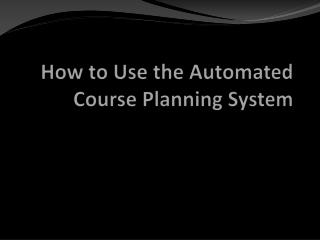 How to Use the Automated Course Planning System