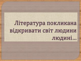 Література покликана відкривати світ людини людині…