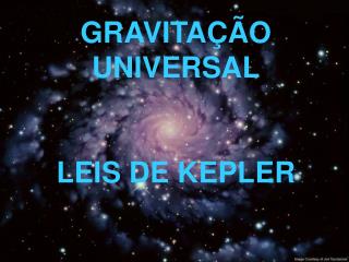 GRAVITAÇÃO UNIVERSAL LEIS DE KEPLER