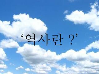 ‘ 역사란 ? ’