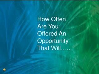 How Often Are You Offered An Opportunity That Will…..