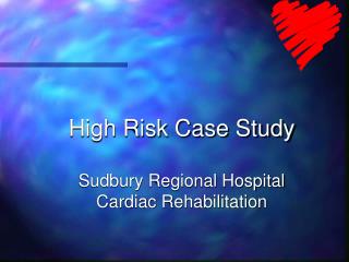 High Risk Case Study Sudbury Regional Hospital Cardiac Rehabilitation