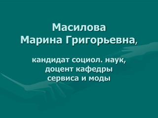 Масилова Марина Григорьевна , кандидат социол. наук, доцент кафедры сервиса и моды