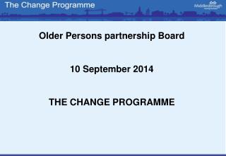 Older Persons partnership Board 10 September 2014 THE CHANGE PROGRAMME
