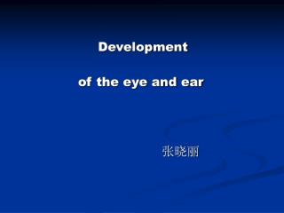 Development of the eye and ear 张晓丽