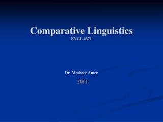 Comparative Linguistics ENGL 4371 Dr. Mosheer Amer 2011