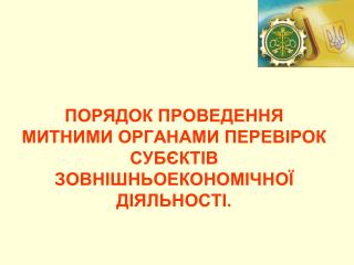 ПОРЯДОК ПРОВЕДЕННЯ МИТНИМИ ОРГАНАМИ ПЕРЕВІРОК СУБЄКТІВ ЗОВНІШНЬОЕКОНОМІЧНОЇ ДІЯЛЬНОСТІ.