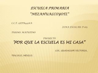 ESCUELA PRIMARIA “NEZAHUALCOYOTL“ C.C.T. 15EPR4428A ZONA ESCOLAR: P-165 TURNO: MATUTINO PROYECTO