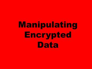 Manipulating Encrypted Data