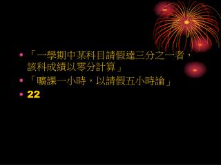 「一學期中某科目請假達三分之一者，該科成績以零分計算」 「曠課一小時，以請假五小時論」 22