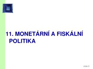 11. MONETÁRNÍ A FISKÁLNÍ POLITIKA