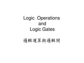 Logic Operations and Logic Gates 邏輯運算與邏輯閘