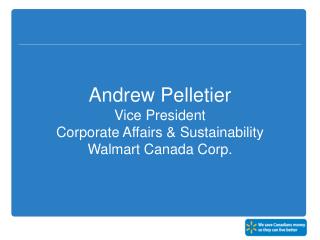 Andrew Pelletier Vice President Corporate Affairs &amp; Sustainability Walmart Canada Corp.