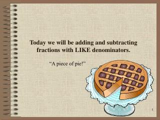 Today we will be adding and subtracting fractions with LIKE denominators.