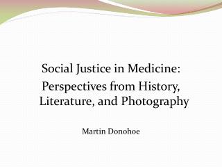 Social Justice in Medicine: Perspectives from History, Literature, and Photography Martin Donohoe