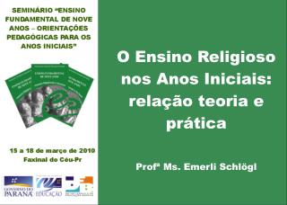 O Ensino Religioso nos Anos Iniciais: relação teoria e prática Profª Ms. Emerli Schlögl