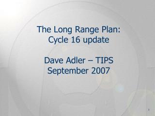 The Long Range Plan: Cycle 16 update Dave Adler – TIPS September 2007