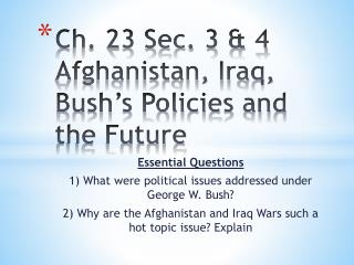 Ch. 23 Sec. 3 &amp; 4 Afghanistan, Iraq, Bush’s Policies and the Future