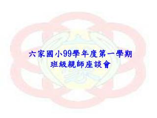 六家國小 99 學年度第一學期 班級親師座談會
