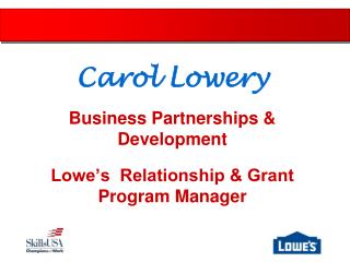 Carol Lowery Business Partnerships &amp; Development Lowe’s Relationship &amp; Grant Program Manager