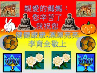 親愛的 媽媽： 您辛苦 了 我祝 您 健健康 康 . 漂 漂亮 亮 李 育 全敬上