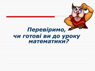 П ер евіримо, чи готові ви до уроку математики?