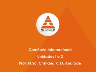 Comércio Internacional Unidades I e 2 Prof. M.Sc. Cristiana R. O. Andrade