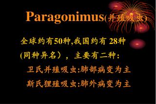 全球约有 50 种 , 我国约有 28 种 ( 同种异名），主要有二种： 卫氏并殖吸虫 : 肺部病变为主 斯氏狸殖吸虫 : 肺外病变为主