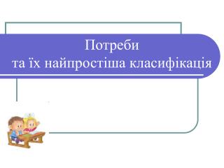 Потреби та їх найпростіша класифікація