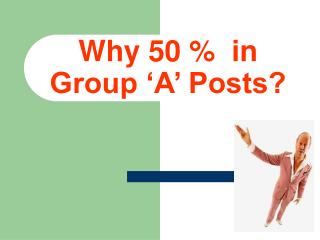 Why 50 % in Group ‘A’ Posts?