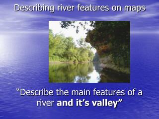 Describing river features on maps “Describe the main features of a river and it’s valley”