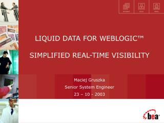LIQUID DATA FOR WEBLOGIC™ SIMPLIFIED REAL-TIME VISIBILITY