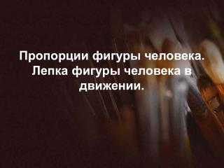 Пропорции фигуры человека. Лепка фигуры человека в движении.