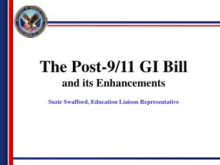 The Post-9/11 GI Bill and its Enhancements Suzie Swafford, Education Liaison Representative