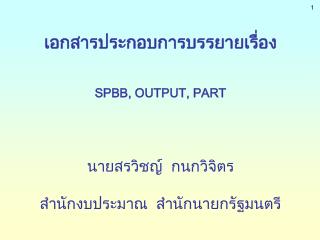 เอกสารประกอบการบรรยายเรื่อง SPBB, OUTPUT, PART นายสรวิชญ์ กนกวิจิตร