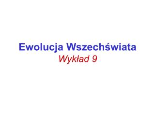 Ewolucja Wszechświata Wykład 9